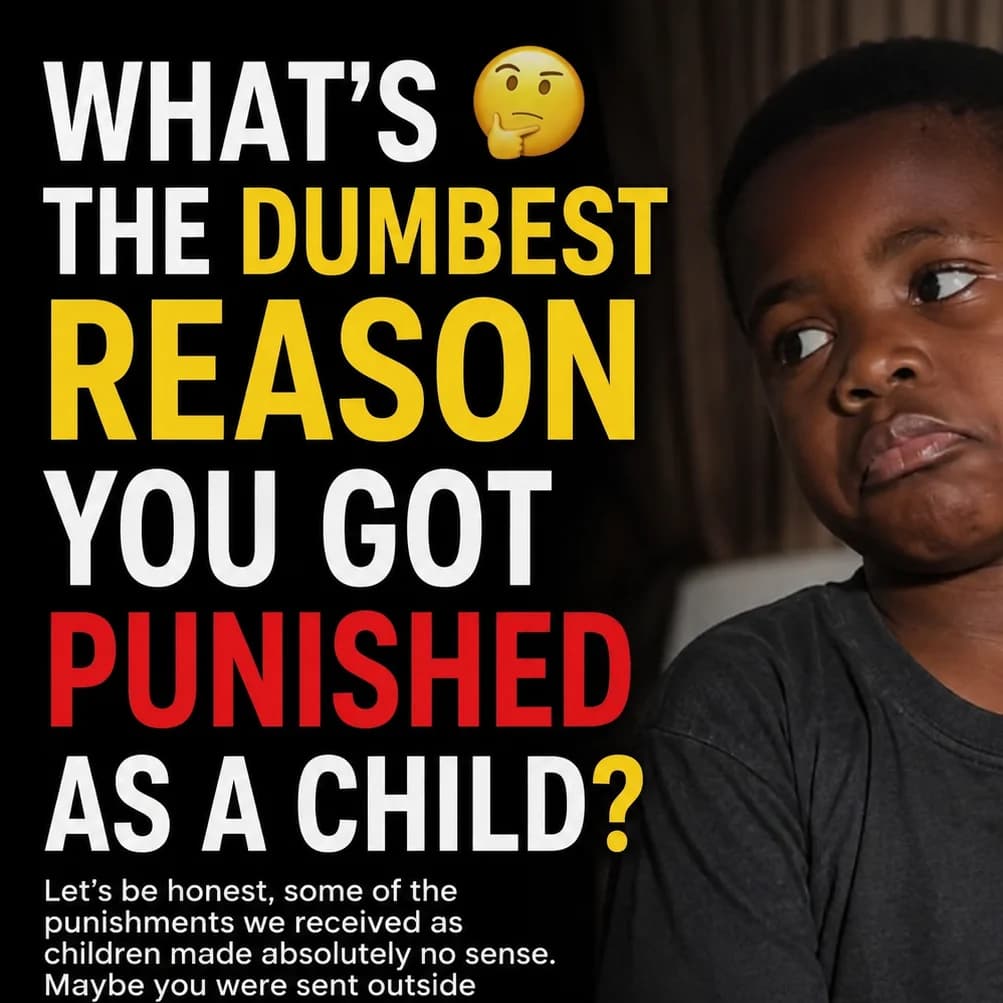 🤔 WHAT'S THE DUMBEST REASON YOU GOT PUNISHED AS A CHILD?