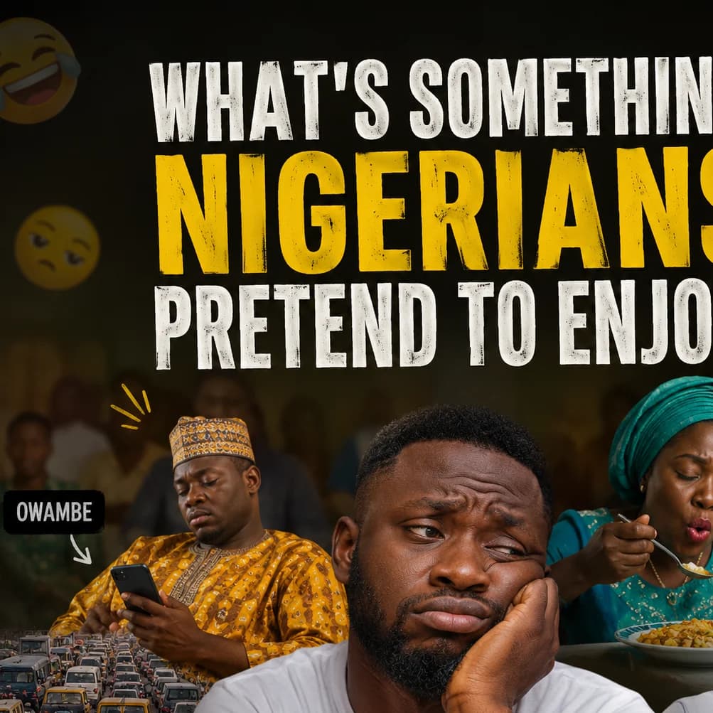 What’s Something Nigerians Pretend to Enjoy?