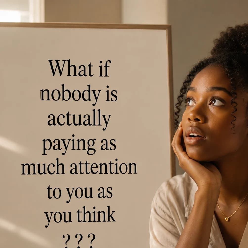 What if nobody is paying much attention to you as you think???