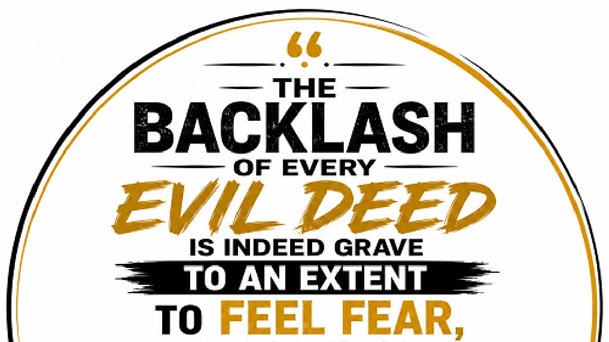 “The backlash of every evil deed is indeed grave to an extent to feel fear, then can you say fear is