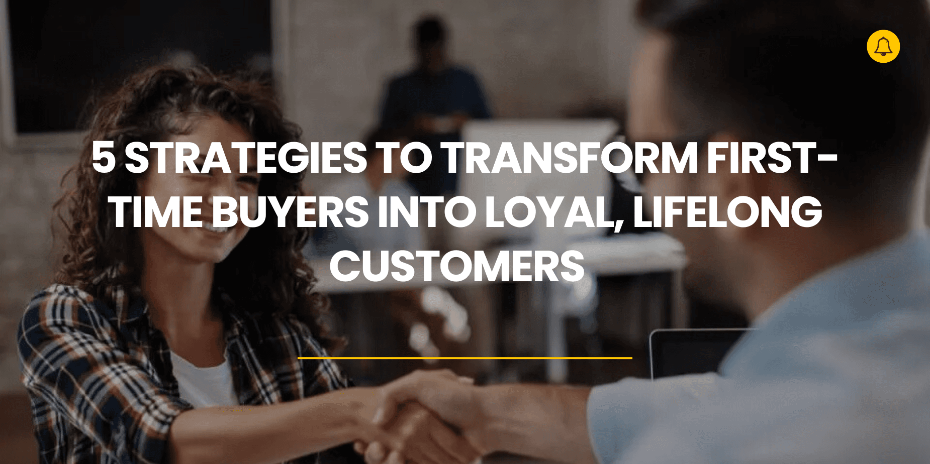 5 Strategies to Transform First-Time Buyers Into Loyal, Lifelong Customers